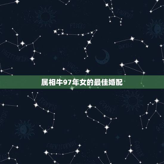 属相牛97年女的最佳婚配,属牛的和什么属相最配 属相牛97年女的最佳婚配,属牛的和什么属相最配