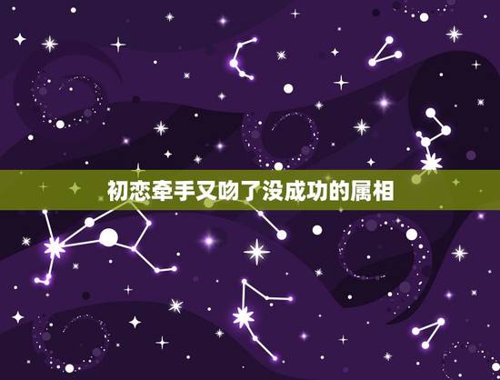 初恋牵手又吻了没成功的属相,跟初恋男友从未牵手,拥抱,接吻,后来分手后 初恋牵手又吻了没成功的属相,跟初恋男友从未牵手,拥抱,接吻,后来分手后