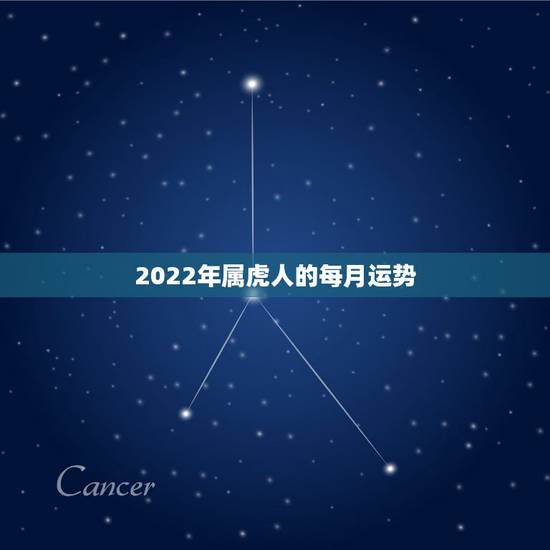 2022年属虎人的每月运势,2022年属虎几月出生命运 2022年属虎人的每月运势,2022年属虎几月出生命运