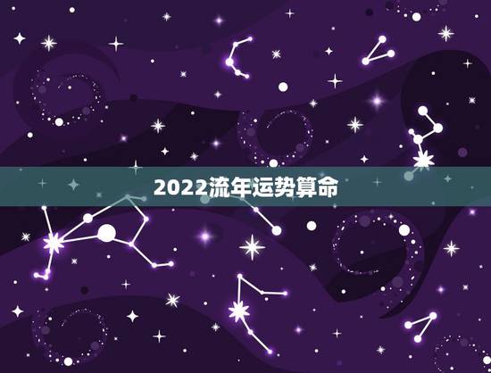 2022流年运势算命，八字2022年运势及运程