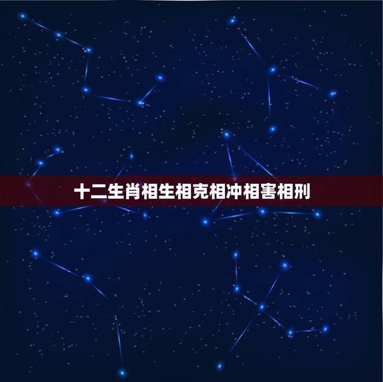 十二生肖相生相克相冲相害相刑，十二生肖相生相克相冲口诀