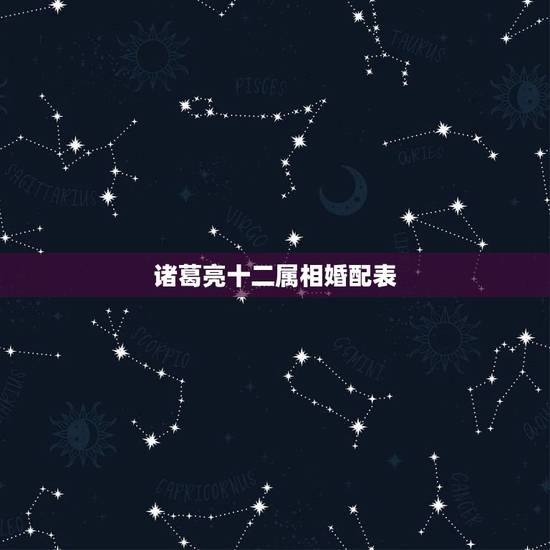 诸葛亮十二属相婚配表，请问诸葛亮相属什么生肖？