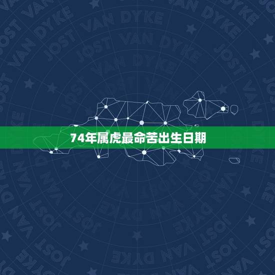 74年属虎最命苦出生日期，74年属虎的亲人离世灾难年龄