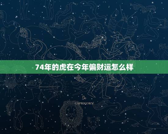 74年的虎在今年偏财运怎么样，74年虎46岁后运势