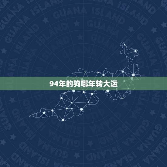 94年的狗哪年转大运，94属狗一生有几次婚姻