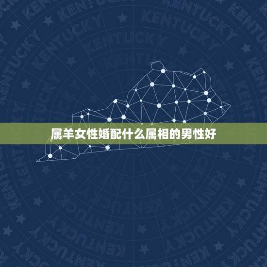 属羊女性婚配什么属相的男性好,属羊的男人和什么属相的女人最配 属羊女性婚配什么属相的男性好,属羊的男人和什么属相的女人最配