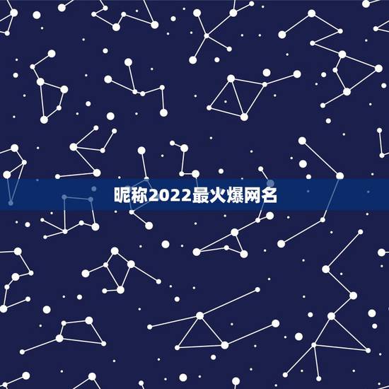 昵称2022最火爆网名,现在最流行的昵称有哪些? 昵称2022最火爆网名,现在最流行的昵称有哪些?