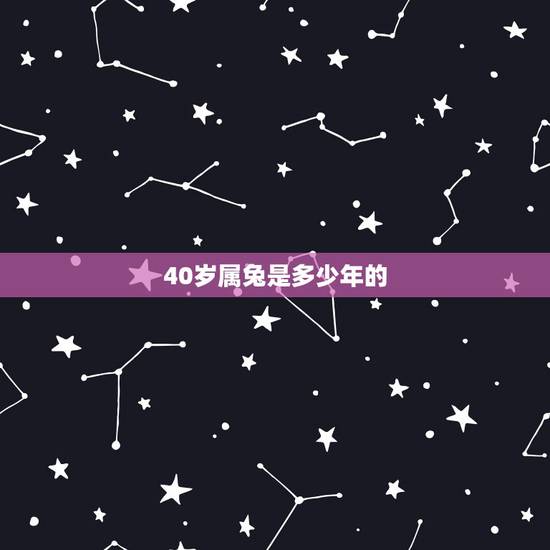 40岁属兔是多少年的，免年今年更大多少岁