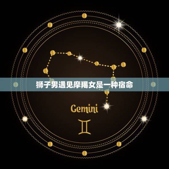 狮子男遇见摩羯女是一种宿命，未婚的狮子座男跟已婚的摩羯女相遇会是怎样一