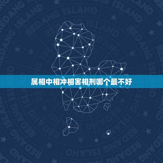属相中相冲相害相刑哪个最不好,大家怎麼看待 传统婚配中属相的相克,相害 属相中相冲相害相刑哪个最不好,大家怎麼看待 传统婚配中属相的相克,相害