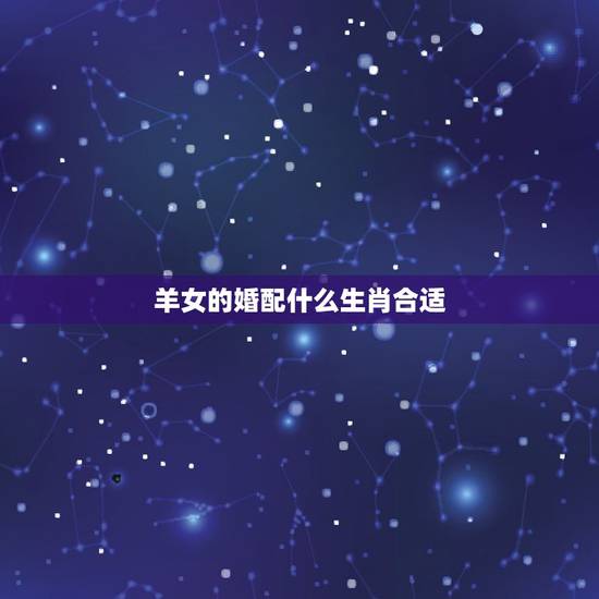 羊女的婚配什么生肖合适，属羊的女最好配什么生肖