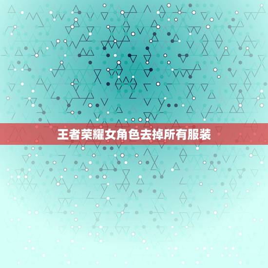 王者荣耀女角色去掉所有服装，《王者荣耀》女英雄瑶如何去掉所有服装？