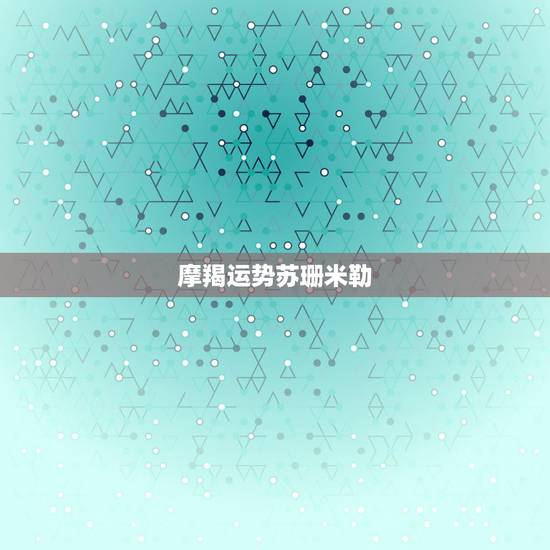 摩羯运势苏珊米勒,苏珊米勒摩羯座2018年运势 摩羯运势苏珊米勒,苏珊米勒摩羯座2018年运势