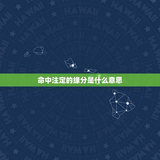 命中注定的缘分是什么意思，缘分是命中注定的吗？