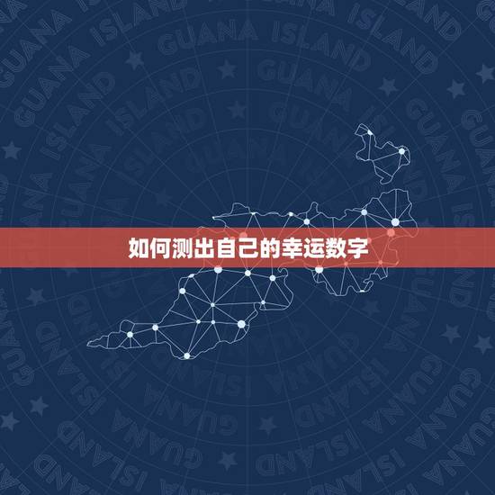 如何测出自己的幸运数字,怎么知道自己的幸运数字是多少? 如何测出自己的幸运数字,怎么知道自己的幸运数字是多少?