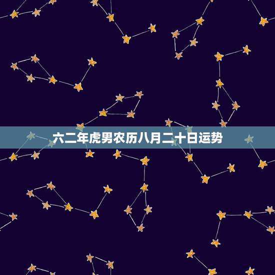 六二年虎男农历八月二十日运势,六二年属虎的运势怎样 六二年虎男农历八月二十日运势,六二年属虎的运势怎样