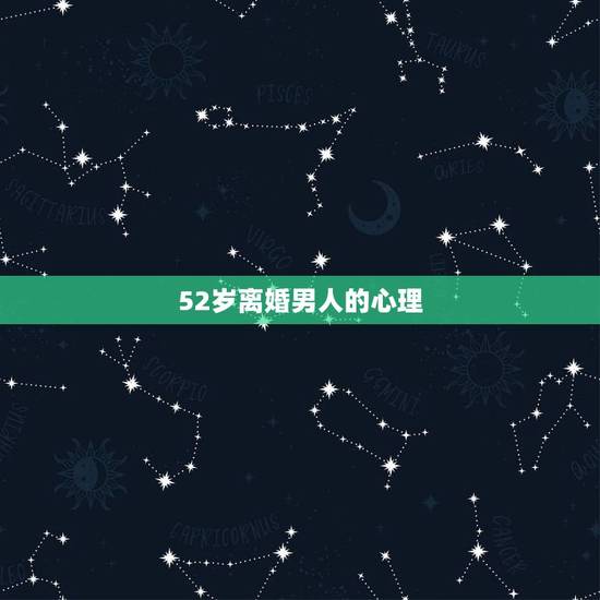 52岁离婚男人的心理，55岁离婚男人的心理学