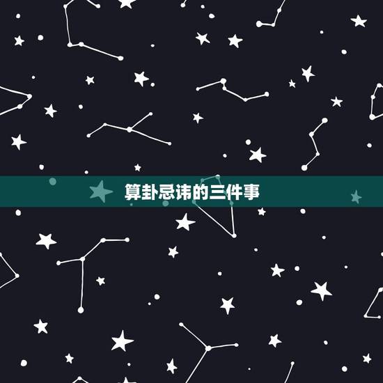 算卦忌讳的三件事，算卦忌讳的三件事