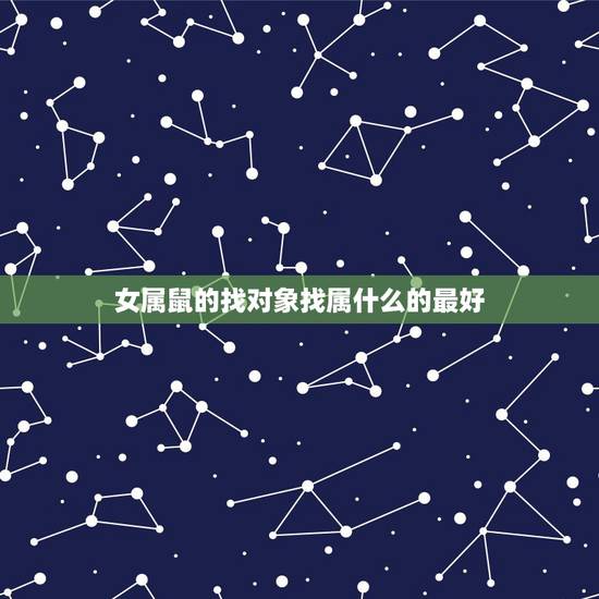 女属鼠的找对象找属什么的最好，96年属鼠的和什么属相最配