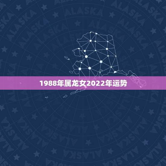 1988年属龙女2022年运势,88属龙人最旺的年龄 1988年属龙女2022年运势,88属龙人最旺的年龄