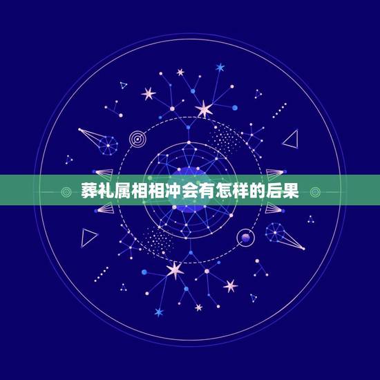 葬礼属相相冲会有怎样的后果,葬礼属相相冲如何解?谢谢! 葬礼属相相冲会有怎样的后果,葬礼属相相冲如何解?谢谢!