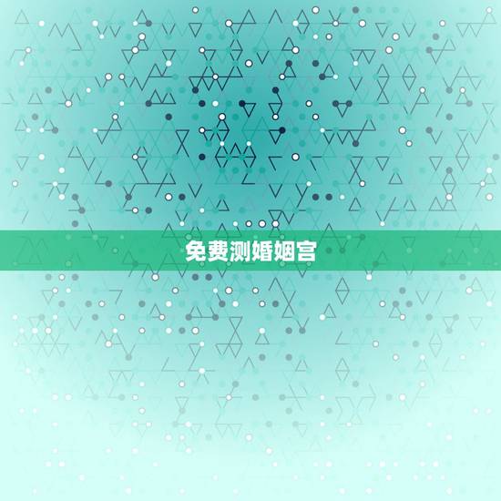 免费测婚姻宫，八字合婚免费测试