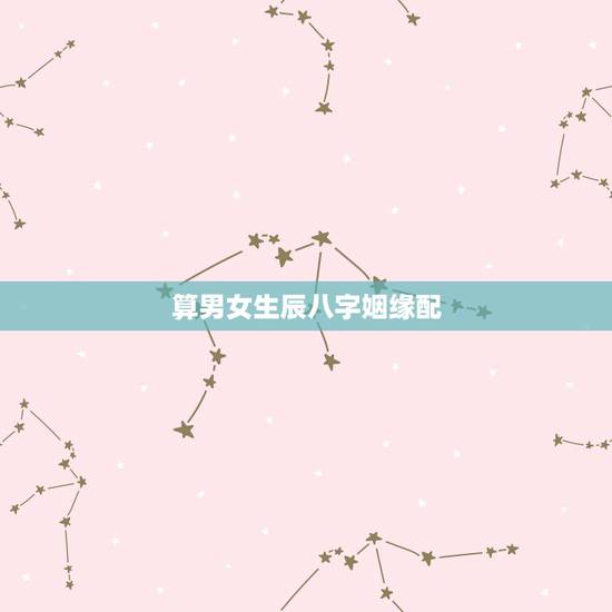 算男女生辰八字姻缘配，男女生辰八字配对
