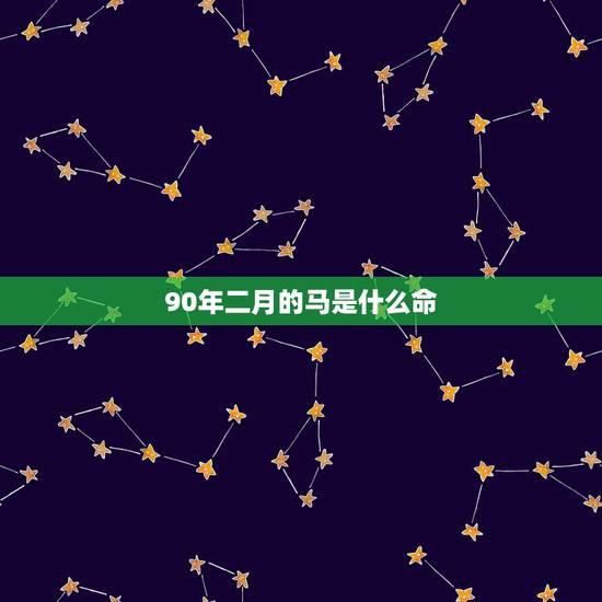 90年二月的马是什么命，1990年出生2月28日的属马人，在五行当中属