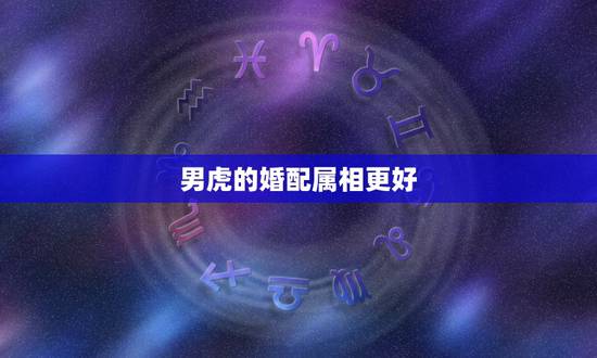 男虎的婚配属相更好,属狗的和什么属相最配 男虎的婚配属相更好,属狗的和什么属相最配