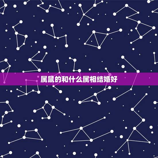 属鼠的和什么属相结婚好，属鼠的和什么属相最配