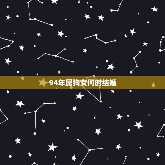 94年属狗女何时结婚,94年属狗的姻缘晚婚 94年属狗女何时结婚,94年属狗的姻缘晚婚