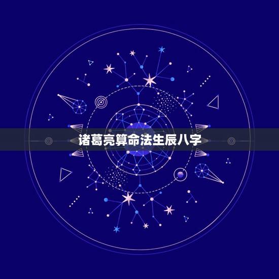 诸葛亮算命法生辰八字,诸葛亮会不会算命? 诸葛亮算命法生辰八字,诸葛亮会不会算命?