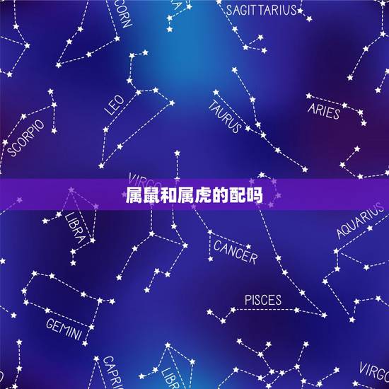 属鼠和属虎的配吗，生肖鼠与生肖虎相配好不好
