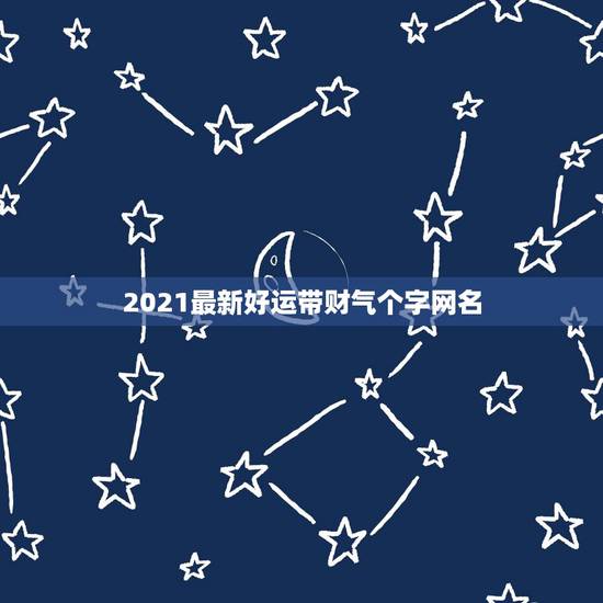 2021最新好运带财气个字网名,和发财好运有关的四个字网名 2021最新好运带财气个字网名,和发财好运有关的四个字网名