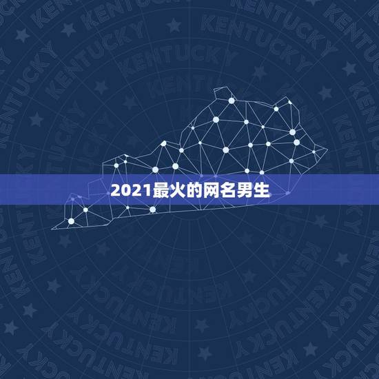2021最火的网名男生，2021年霸气的男生网名有哪些？