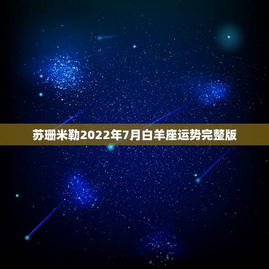 苏珊米勒2022年7月白羊座运势完整版,苏珊米勒2 015年白羊座7月 苏珊米勒2022年7月白羊座运势完整版,苏珊米勒2 015年白羊座7月