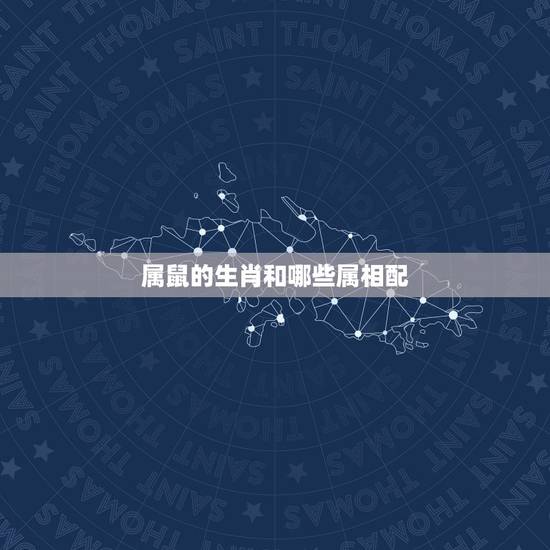 属鼠的生肖和哪些属相配,与属鼠相配的属相有哪些? 属鼠的生肖和哪些属相配,与属鼠相配的属相有哪些?