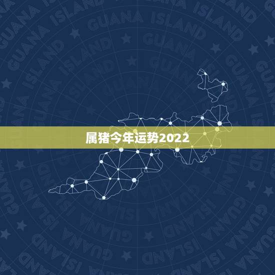 属猪今年运势2022,2022年必有添丁之喜的生肖 属猪今年运势2022,2022年必有添丁之喜的生肖