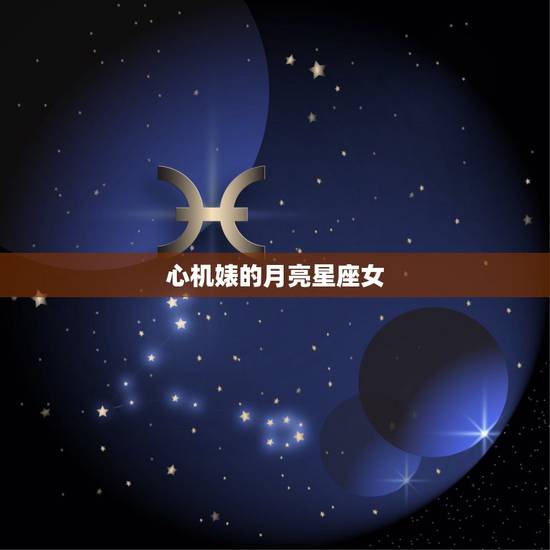 心机婊的月亮星座女，独具慧眼 那些能识破心机婊的星座女