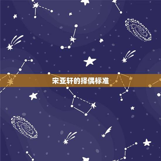 宋亚轩的择偶标准，宋亚轩谈过恋爱吗