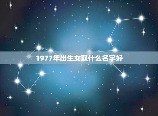 1977年出生女取什么名字好 属蛇女孩子取名字大全
