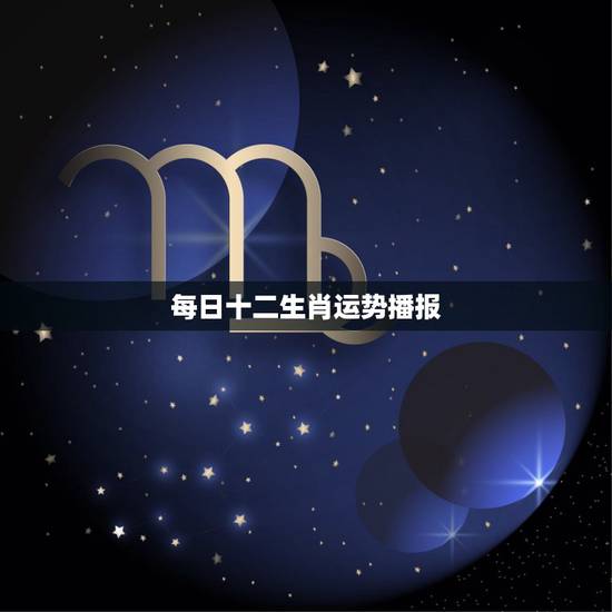 每日十二生肖运势播报 十二生肖运势每日运程
