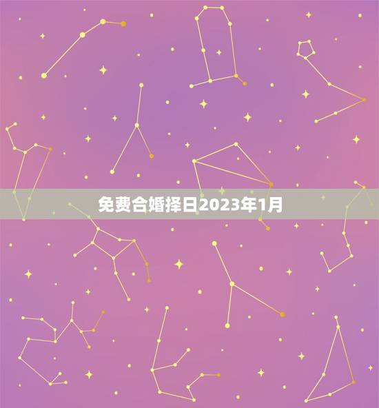 免费合婚择日2023年1月，男女合婚的黄道吉日