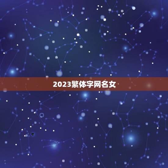 2023繁体字网名女，急求好听的繁体字网名（要女的）