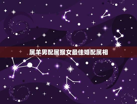 属羊男配属猴女最佳婚配属相，属羊男和属猴女在羊年适合婚配吗