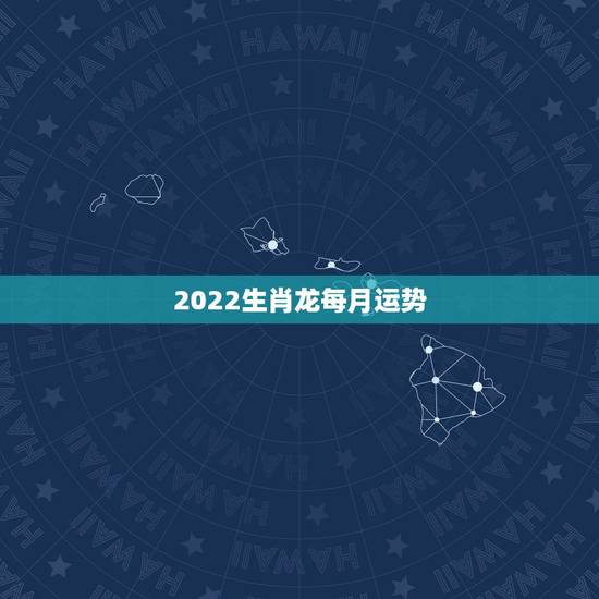 2022生肖龙每月运势，生肖狗2022年运势