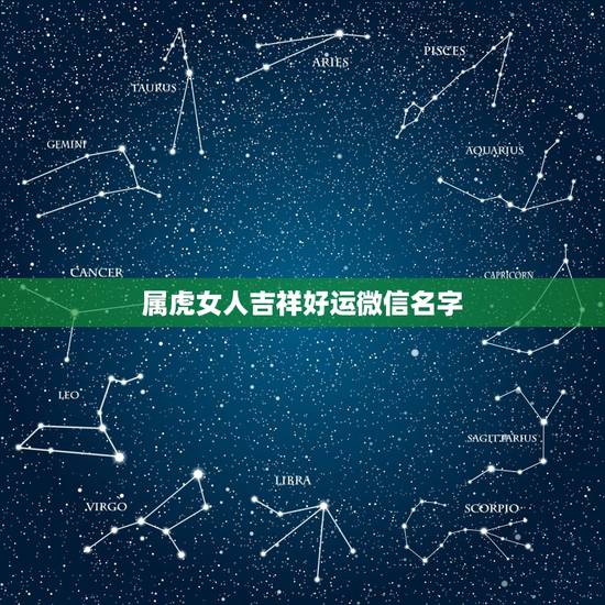 属虎女人吉祥好运微信名字,属虎用什么微信名好 属虎女人吉祥好运微信名字,属虎用什么微信名好