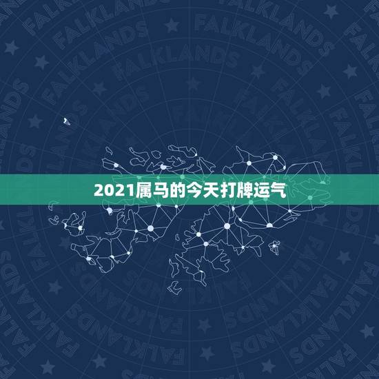 2021属马的今天打牌运气，属马人今年运势2021年每月运势