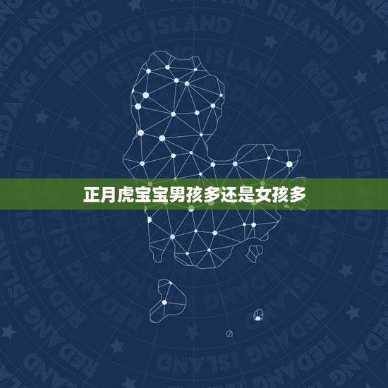 正月虎宝宝男孩多还是女孩多,2022年虎年是生男孩多还是生女孩多? 正月虎宝宝男孩多还是女孩多,2022年虎年是生男孩多还是生女孩多?