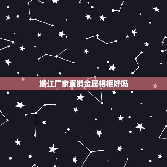 浙江厂家直销金属相框好吗,摆台相框什么材质好 浙江厂家直销金属相框好吗,摆台相框什么材质好